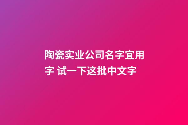 陶瓷实业公司名字宜用字 试一下这批中文字-第1张-公司起名-玄机派